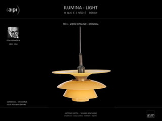 ILUMINA - LIGHT
O QUE É E NÃO É DESIGN
ANTONIO MOTA . SUSANA MACHADO
arquitectura . espaço público . mobiliário . objectos
PH 4 – VIDRO OPALINO – ORIGINAL
POUL HENINGSEN
COPENHAGA - DINAMARCA
LOUIS POULSEN LIGHTING
1894 - 1964
 