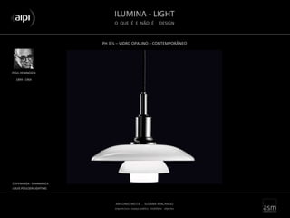 ILUMINA - LIGHT
O QUE É E NÃO É DESIGN
ANTONIO MOTA . SUSANA MACHADO
arquitectura . espaço público . mobiliário . objectos
PH 3 ½ – VIDRO OPALINO – CONTEMPORÂNEO
POUL HENINGSEN
COPENHAGA - DINAMARCA
LOUIS POULSEN LIGHTING
1894 - 1964
 
