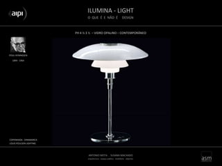 ILUMINA - LIGHT
O QUE É E NÃO É DESIGN
ANTONIO MOTA . SUSANA MACHADO
arquitectura . espaço público . mobiliário . objectos
PH 4 ½ 3 ½ – VIDRO OPALINO – CONTEMPORÂNEO
POUL HENINGSEN
COPENHAGA - DINAMARCA
LOUIS POULSEN LIGHTING
1894 - 1964
 