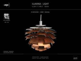 ILUMINA - LIGHT
O QUE É E NÃO É DESIGN
ANTONIO MOTA . SUSANA MACHADO
arquitectura . espaço público . mobiliário . objectos
PH ARTICHOKE – COBRE – ORIGINAL
POUL HENINGSEN
COPENHAGA - DINAMARCA
LOUIS POULSEN LIGHTING
1894 - 1964
 