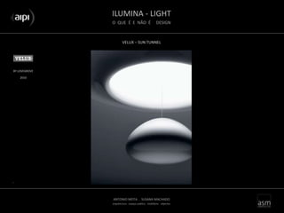 ILUMINA - LIGHT
O QUE É E NÃO É DESIGN
ANTONIO MOTA . SUSANA MACHADO
arquitectura . espaço público . mobiliário . objectos
VELUX – SUN TUNNEL
BY LOVEGROVE
..
2010
 