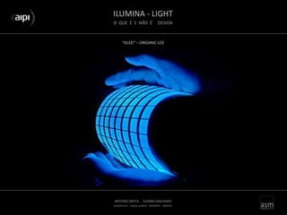 ILUMINA - LIGHT
O QUE É E NÃO É DESIGN
ANTONIO MOTA . SUSANA MACHADO
arquitectura . espaço público . mobiliário . objectos
“OLED” – ORGANIC LED
 