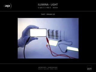 ILUMINA - LIGHT
O QUE É E NÃO É DESIGN
ANTONIO MOTA . SUSANA MACHADO
arquitectura . espaço público . mobiliário . objectos
“OLED” – ORGANIC LED
 