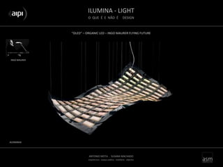 ILUMINA - LIGHT
O QUE É E NÃO É DESIGN
ANTONIO MOTA . SUSANA MACHADO
arquitectura . espaço público . mobiliário . objectos
“OLED” – ORGANIC LED – INGO MAURER FLYING FUTURE
INGO MAURER
ALEMANHA
 