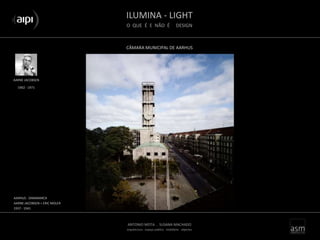 ILUMINA - LIGHT
O QUE É E NÃO É DESIGN
ANTONIO MOTA . SUSANA MACHADO
arquitectura . espaço público . mobiliário . objectos
CÂMARA MUNICIPAL DE AARHUS
AARNE JACOBSEN
AARHUS - DINAMARCA
AARNE JACOBSEN + ERIC MOLER
1937 - 1941
1902 - 1971
 
