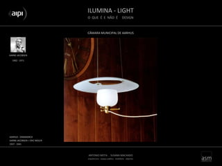 ILUMINA - LIGHT
O QUE É E NÃO É DESIGN
ANTONIO MOTA . SUSANA MACHADO
arquitectura . espaço público . mobiliário . objectos
CÂMARA MUNICIPAL DE AARHUS
AARNE JACOBSEN
AARHUS - DINAMARCA
AARNE JACOBSEN + ERIC MOLER
1937 - 1941
1902 - 1971
 