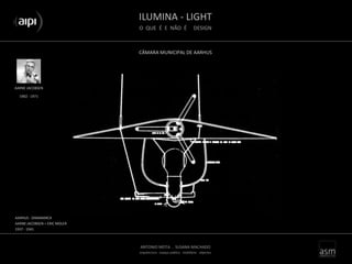 ILUMINA - LIGHT
O QUE É E NÃO É DESIGN
ANTONIO MOTA . SUSANA MACHADO
arquitectura . espaço público . mobiliário . objectos
CÂMARA MUNICIPAL DE AARHUS
AARNE JACOBSEN
AARHUS - DINAMARCA
AARNE JACOBSEN + ERIC MOLER
1937 - 1941
1902 - 1971
 
