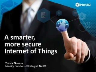 A smarter,
more secure
Internet of Things
Travis Greene
Identity Solutions Strategist, NetIQ
 