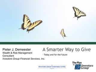 Pieter J. Demeester                    A Smarter Way to Give
Wealth & Risk Management
                                       Today and for the future
Consultant
Investors Group Financial Services, Inc.
 