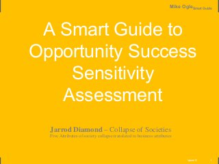 Vpoint ©
Mike OgleSmart Guide
1
A Smart Guide to
Opportunity Success
Sensitivity
Assessment
Jarrod Diamond – Collapse of Societies
Five Attributes of society collapse translated to business attributes
 