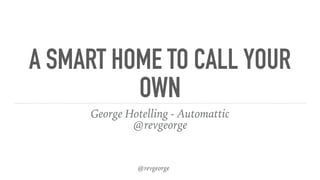 @revgeorge
A SMART HOME TO CALL YOUR
OWN
George Hotelling - Automattic
@revgeorge
 