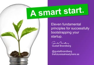 Eleven fundamental
principles for successfully
bootstrapping your
startup.

Gustaf Brandberg

@gustafbrandberg
thefutureisalreadyhere.se
 