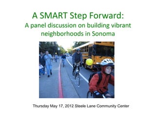 A SMART Step Forward:
A panel discussion on building vibrant
     neighborhoods in Sonoma




  Thursday May 17, 2012 Steele Lane Community Center
 