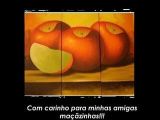 Com carinho para minhas amigasCom carinho para minhas amigas
maçãzinhas!!!maçãzinhas!!!
 