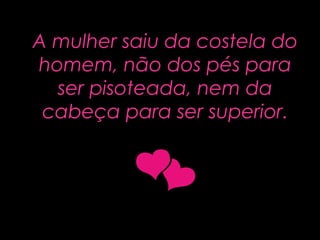 A mulher saiu da costela doA mulher saiu da costela do
homem, não dos pés parahomem, não dos pés para
ser pisoteada, nem daser pisoteada, nem da
cabeça para ser superiorcabeça para ser superior..
 