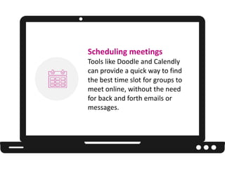 Scheduling meetings
Tools like Doodle and Calendly
can provide a quick way to find
the best time slot for groups to
meet o...