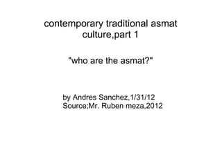 contemporary traditional asmat culture,part 1 &quot;who are the asmat?&quot; by Andres Sanchez,1/31/12 Source;Mr. Ruben meza,2012 