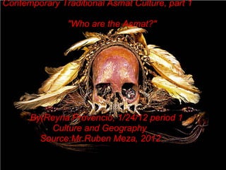 Contemporary Traditional Asmat Culture, part 1

               "Who are the Asmat?"




      By(Reyna Provencio, 1/24/12 period 1
          Culture and Geography
        Source:Mr.Ruben Meza, 2012
 