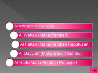 Al Aziz (Maha Perkasa)
Al Wahab (Maha Pemberi)
Al Fattah (Maha Pemberi Keputusan)
Al Qayyum (Maha Berdiri Sendiri)
Al Hadi (Maha Pemberi Petunjuk)
 