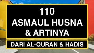 110
ASMAUL HUSNA
& ARTINYA
DARI AL-QURAN & HADIS
 