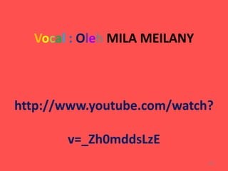 Vocal : Oleh MILA MEILANY 
http://www.youtube.com/watch? 
v=_Zh0mddsLzE 
102 
