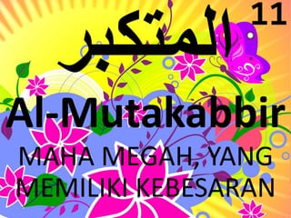 11 
Al-Mutakabbir 
MAHA MEGAH, YANG 
MEMILIKI KEBESARAN 
 