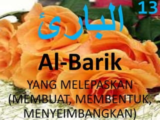 Al-Barik 
YANG MELEPASKAN 
(MEMBUAT, MEMBENTUK, 
MENYEIMBANGKAN) 
13 
 
