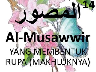 14 
Al-Musawwir 
YANG MEMBENTUK 
RUPA (MAKHLUKNYA) 
 