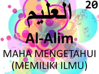 Al-Alim 
20 
MAHA MENGETAHUI 
(MEMILIKI ILMU) 
 