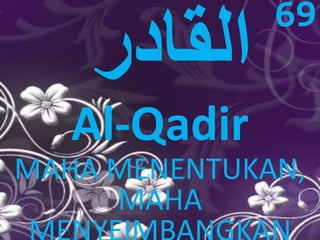 Al-Qadir 
69 
MAHA MENENTUKAN, 
MAHA 
MENYEIMBANGKAN 
 