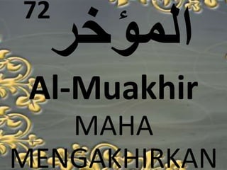 72 
Al-Muakhir 
MAHA 
MENGAKHIRKAN 
 