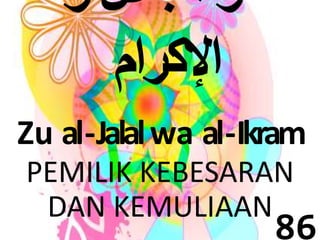 ذو الجلال و 
الإكرام 
Zu al -Jalalwa al -Ikram 
PEMILIK KEBESARAN 
DAN KEMULIAAN 
86 
 