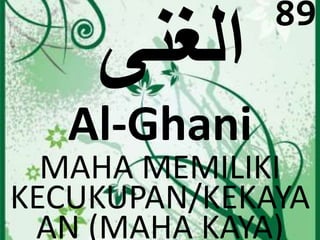Al-Ghani 
89 
MAHA MEMILIKI 
KECUKUPAN/KEKAYA 
AN (MAHA KAYA) 
 