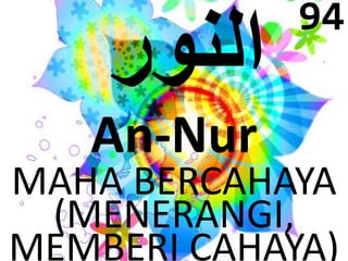 An-Nur 
94 
MAHA BERCAHAYA 
(MENERANGI, 
MEMBERI CAHAYA) 
 