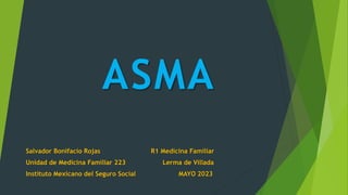 ASMA
Salvador Bonifacio Rojas R1 Medicina Familiar
Unidad de Medicina Familiar 223 Lerma de Villada
Instituto Mexicano del Seguro Social MAYO 2023
 