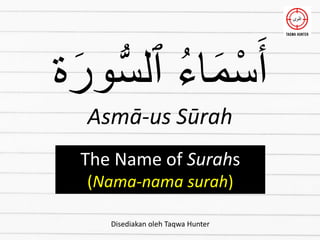 ‫ة‬َ‫ور‬ُّ‫س‬‫ٱل‬ ُ‫ء‬‫ا‬َ‫م‬ْ‫س‬َ‫أ‬
The Name of Surahs
(Nama-nama surah)
Asmā-us Sūrah
Disediakan oleh Taqwa Hunter
 