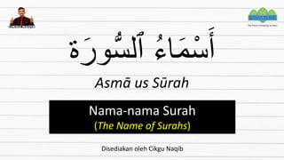 ‫ة‬َ‫ور‬ُّ‫س‬‫ٱل‬ ُ‫ء‬‫ا‬َ‫م‬ْ‫س‬َ‫أ‬
Asmā us Sūrah
Nama-nama Surah
(The Name of Surahs)
Disediakan oleh Cikgu Naqib
 