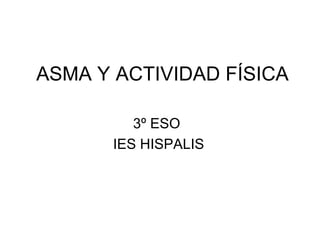 ASMA Y ACTIVIDAD FÍSICA 3º ESO  IES HISPALIS 