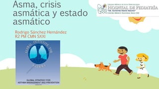Asma, crisis
asmática y estado
asmático
Rodrigo Sánchez Hernández
R2 PM CMN SXXI
 