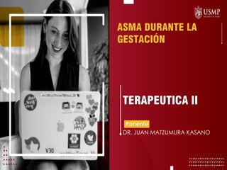 ASMA DURANTE LA
GESTACIÓN
Ponente
DR. JUAN MATZUMURA KASANO
TERAPEUTICA II
 
