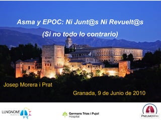 Asma y EPOC: Ni Junt@s Ni Revuelt@s
               (Si no todo lo contrario)




Josep Morera i Prat
                         Granada, 9 de Junio de 2010
 