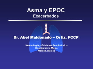 Asma y EPOC
Exacerbados
Dr. Abel Maldonado – Ortiz, FCCP.
Neumología y Cuidados Respiratorios
Hospital de la Mujer.
Morelia, México
 