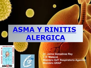 ASMA Y RINITIS
  ALERGICA

      Dr. Jaime Gonzálvez Rey
      C.S. Matamá
      Miembro GdT Respiratorio Agamfec
      Miembro GRAP
 