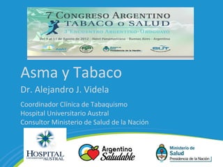 Asma y Tabaco
Dr. Alejandro J. Videla
Coordinador Clínica de Tabaquismo
Hospital Universitario Austral
Consultor Ministerio de Salud de la Nación
 