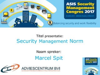 Titel presentatie:
Security Management Norm
Naam spreker:
Marcel Spit
 