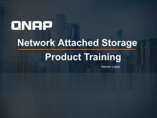 Network Attached Storage
Product Training
Hernan Lopez
 