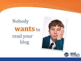 Nobody
wants to
read your
   blog
 