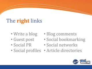 The right links

 • Write a blog      • Blog comments
 • Guest post        • Social bookmarking
 • Social PR         • Soc...