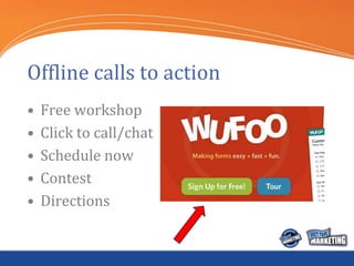 Offline calls to action
•   Free workshop
•   Click to call/chat
•   Schedule now
•   Contest
•   Directions
 