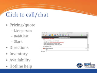 Click to call/chat
• Pricing/quote
    – Liveperson
    – BoldChat
    – Olark
•   Directions
•   Inventory
•   Availabili...